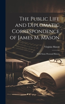 Hardcover The Public Life and Diplomatic Correspondence of James M. Mason: With Some Personal History Book