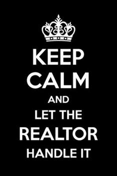 Keep Calm And Let The Realtor Handle It: 6x9" Lined Notebook/Journal Funny Gift Idea For Realtors, Real Estate Agents, Auctioneers