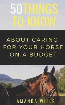 Paperback 50 Things to Know About Caring For a Horse on a Budget: Grooming, Cleaning, and Basic Care Book