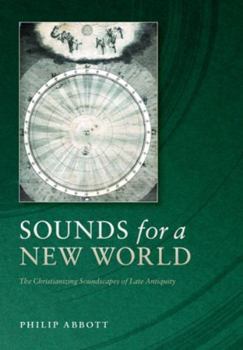 Sounds for a New World: The Christianizing Soundscapes of Late Antiquity