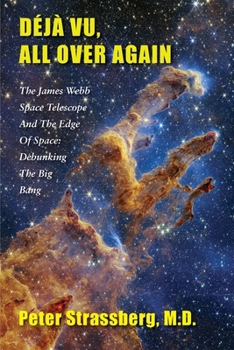 Paperback Déjà Vu, All Over Again: The James Webb Space Telescope and The Edge of Space: Debunking the Big Bang Book