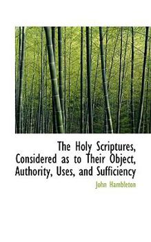 Hardcover The Holy Scriptures, Considered as to Their Object, Authority, Uses, and Sufficiency Book