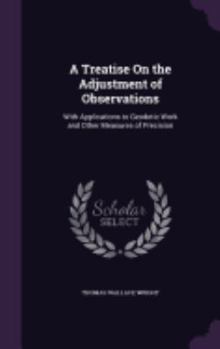 Hardcover A Treatise On the Adjustment of Observations: With Applications to Geodetic Work and Other Measures of Precision Book