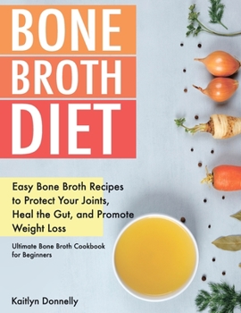 Paperback Bone Broth Diet: Easy Bone Broth Recipes to Protect Your Joints, Heal the Gut, and Promote Weight Loss. Ultimate Bone Broth Cookbook for Beginners Book