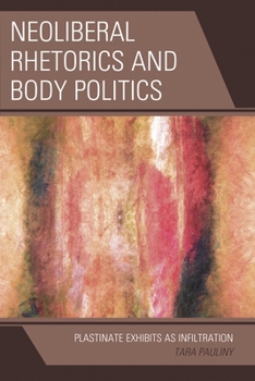 Hardcover Neoliberal Rhetorics and Body Politics: Plastinate Exhibits as Infiltration Book