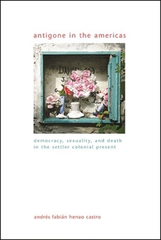 Antigone in the Americas: Democracy, Sexuality, and Death in the Settler Colonial Present - Book  of the SUNY Series in Gender Theory