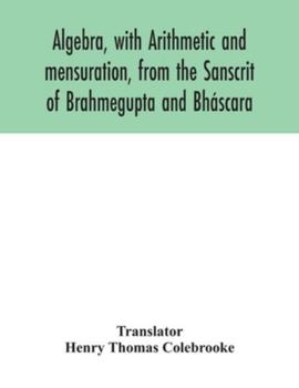 Paperback Algebra, with Arithmetic and mensuration, from the Sanscrit of Brahmegupta and Bháscara Book