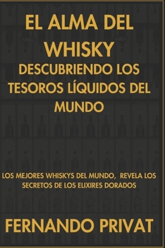 El Alma del Whisky: Descubriendo los Tesoros Líquidos del Mundo: Los Mejores whiskys del mundo, Revela los Secretos de los Elixires Dorados (Spanish Edition)