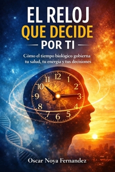 EL RELOJ QUE DECIDE POR TI: CÓMO EL TIEMPO BIOLÓGICO GOBIERNA TU SALUD, TU ENERGÍA Y TUS DECISIONES (Spanish Edition)