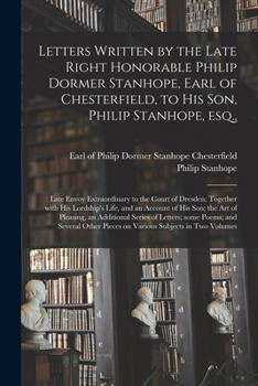 Paperback Letters Written by the Late Right Honorable Philip Dormer Stanhope, Earl of Chesterfield, to His Son, Philip Stanhope, Esq.,: Late Envoy Extraordinary Book