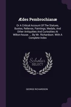 Paperback Ædes Pembrochianæ: Or A Critical Account Of The Statues, Bustos, Relievos, Paintings, Medals, And Other Antiquities And Curiosities At Wi Book