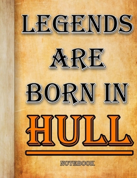 Legends Are Born In Hull Notebook: Ruled Notebook For Legendary People Born In Hull 120 White Lined Pages