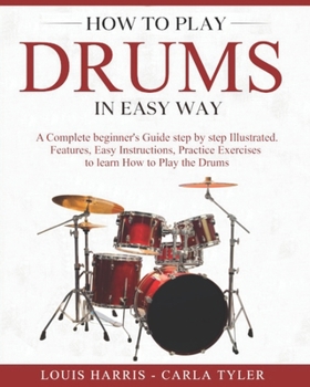 Paperback How to Play Drums in Easy Way: Learn How to Play Drums in Easy Way by this Complete Beginner's Illustrated Guide!Basics, Features, Easy Instructions Book