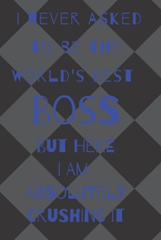I never asked to be the world's best boss: but here i am absolutely crushing it/  lined journal diary notebook as an apreciation gift