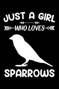 Just A Girl Who Loves Sparrows: Sparrow Animal Lover Gift Diary | Blank Date & Blank Lined Notebook Journal | 6x9 Inch 120 Pages White Paper