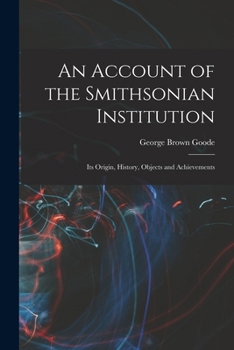 Paperback An Account of the Smithsonian Institution: Its Origin, History, Objects and Achievements Book