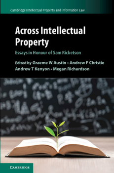 Across Intellectual Property: Essays in Honour of Sam Ricketson - Book  of the Cambridge Intellectual Property and Information Law