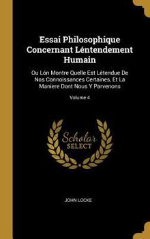 Hardcover Essai Philosophique Concernant Léntendement Humain: Ou Lón Montre Quelle Est Létendue De Nos Connoissances Certaines, Et La Maniere Dont Nous Y Parven [French] Book