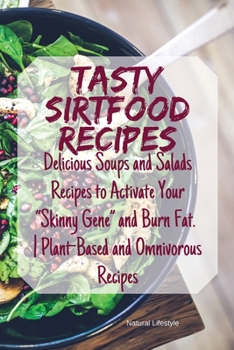 Tasty Sirtfood Recipes: Delicious Soups and Salads Recipes to Activate Your "Skinny Gene" and Burn Fat. - Plant-Based and Omnivorous Recipes