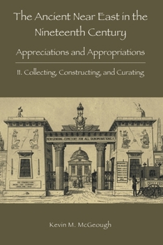 Paperback The Ancient Near East in the Nineteenth Century: II. Collecting, Constructing, and Curating Book