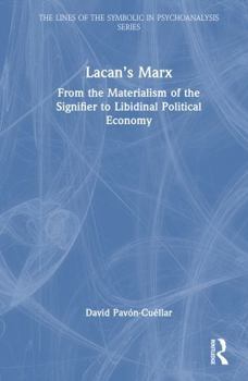 Lacan’s Marx: From the Materialism of the Signifier to Libidinal Political Economy (The Lines of the Symbolic in Psychoanalysis Series)