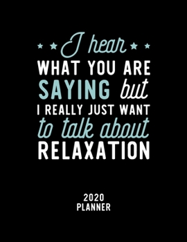 Paperback I Hear What You Are Saying I Really Just Want To Talk About Relaxation 2020 Planner: Relaxation Fan 2020 Calendar, Funny Design, 2020 Planner for Rela Book