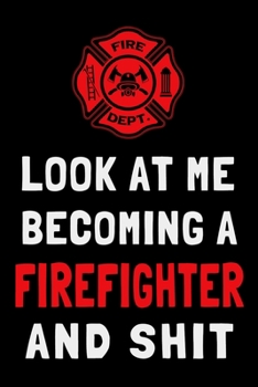 Paperback Look At Me Becoming a Firefighter and Shit: Funny Fireman Journal Gift Lined Notebook Book