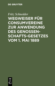 Hardcover Wegweiser Für Consumvereine Zur Anwendung Des Genossenschafts-Gesetzes Vom 1. Mai 1889: Musterstatuten Mit Begründung Und Erläuterungen [German] Book