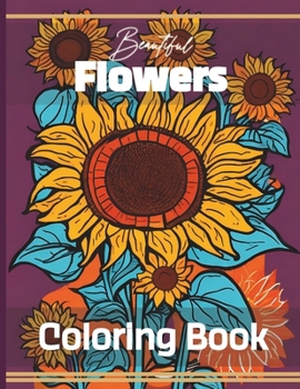 Beautiful Flowers Coloring Book: Flower Coloring Pages for Teens & Adults Relaxation & Mindfulness