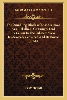 Paperback The Stumbling-Block Of Disobedience And Rebellion, Cunningly Laid By Calvin In The Subject's Way; Discovered, Censured And Removed (1658) Book