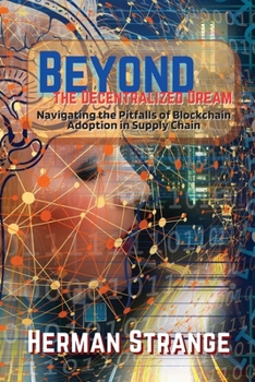 Paperback Beyond the Decentralized Dream-Navigating the Pitfalls of Blockchain Adoption in Supply Chain: Lessons Learned from Real-World Implementations Book