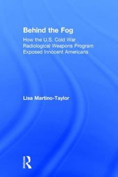 Hardcover Behind the Fog: How the U.S. Cold War Radiological Weapons Program Exposed Innocent Americans Book