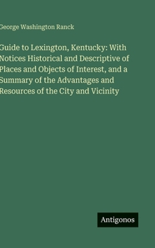 Hardcover Guide to Lexington, Kentucky: With Notices Historical and Descriptive of Places and Objects of Interest, and a Summary of the Advantages and Resources Book
