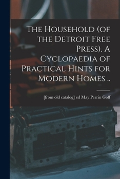 The Household (of the Detroit Free Press). A Cyclopaedia of Practical Hints for Modern Homes ..
