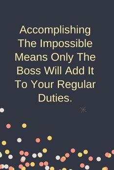 Accomplishing The Impossible Means Only The Boss Will Add It To Your Regular Duties.: Blank Lined Notebook: Funny Office / Business Present For Males And Females
