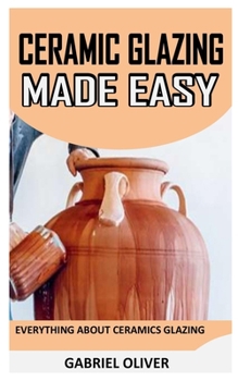 Paperback Cearamic Glazing Made Easy: Everything About Ceramics Glazing Book