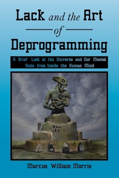 Paperback Lack and the Art of Deprogramming: A Brief Look at the Universe and Our Mental State from Inside the Human Mind Book