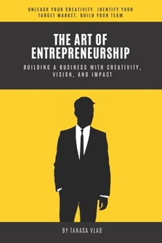 The Art of Entrepreneurship: Building a business with creativity, vision, and impact