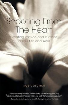 Paperback Shooting from the Heart: Creating Passion and Purpose in Your Life and Work Book