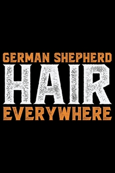 German Shepherd Hair Everywhere: Cool German Shepherd Dog Journal Notebook - German Shepherd Dog Lover Gifts - Funny German Shepherd Dog Notebook Journal - German Shepherd Owner Gifts, Funny German Sh