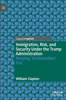 Hardcover Immigration, Risk, and Security Under the Trump Administration: Keeping 'Undesirables' Out Book