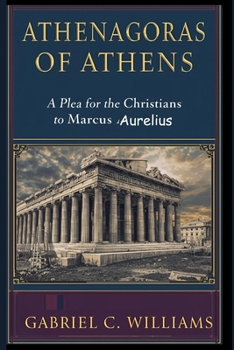 Athenagoras of Athens: A Plea for the Christians to Marcus Aurelius