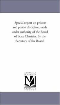 Paperback Special Report on Prisons and Prison Discipline, Made Under Authority of the Board of State Charities. by the Secretary of the Board. Book