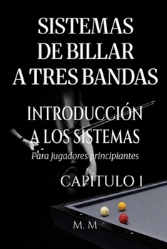 Sistemas De Billar A Tres Bandas - Introducción A Los Sistemas - Capítulo 1: Una guía completa para todos los que desean aprender los sistemas de billar 3 bandas (Spanish Edition)