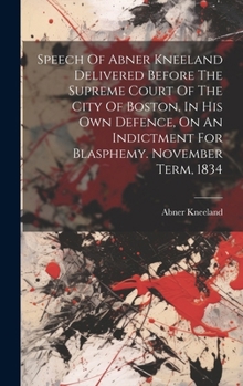 Hardcover Speech Of Abner Kneeland Delivered Before The Supreme Court Of The City Of Boston, In His Own Defence, On An Indictment For Blasphemy. November Term, Book