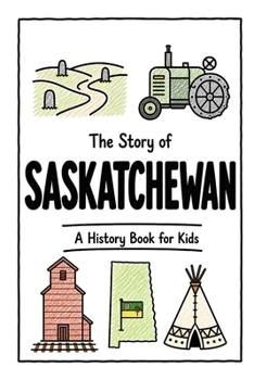 The Story of Saskatchewan - A History Book for Kids: A Fun, Educational, and Illustrated Journey Through Saskatchewan History for Children and Curious Minds (History for Kids)