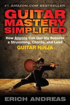 Paperback Guitar Mastery Simplified: How Anyone Can Quickly Become a Strumming, Chords, and Lead Guitar Ninja Book