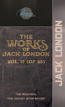 The Works of Jack London, Vol. 17 (of 25): The Iron Heel; The Jacket (Star-Rover)