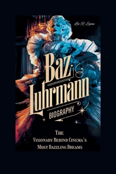 BAZ LUHRMANN BIOGRAPHY: The Visionary Behind Cinema’s Most Dazzling Dream