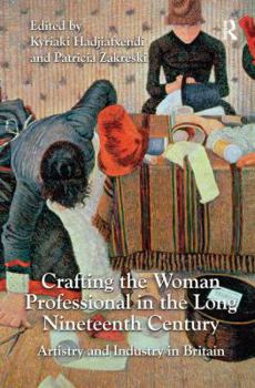 Crafting the Woman Professional in the Long Nineteenth Century-Artistry and Industry in Britain. Edited by Kyriaki Hadjiafxendi and Patricia Zakreski